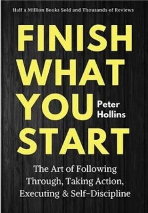 Finish What You Start: The Art of Following Through, Taking Action, Executing & Self-Discipline