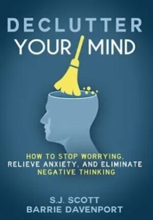 Declutter Your Mind: How to Stop Worrying, Relieve Anxiety and Eliminate Negative Thinking