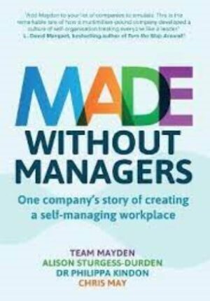 Made Without Managers: One Company’s Story of Creating a Self-Managing Workplace