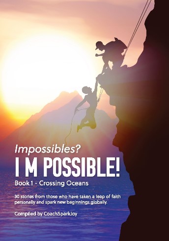 Impossibles? I M Possible! Book 1- Crossing Oceans: 30 stories from those who have taken a leap of faith personally and spark new beginnings globally