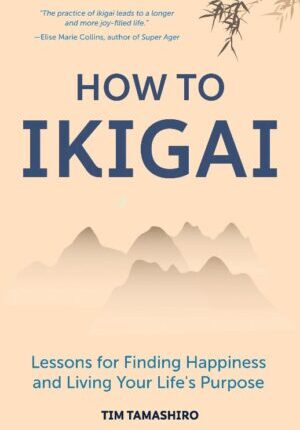 How to Ikigai: Lessons for Finding Happiness and Living Your Life’s Purpose