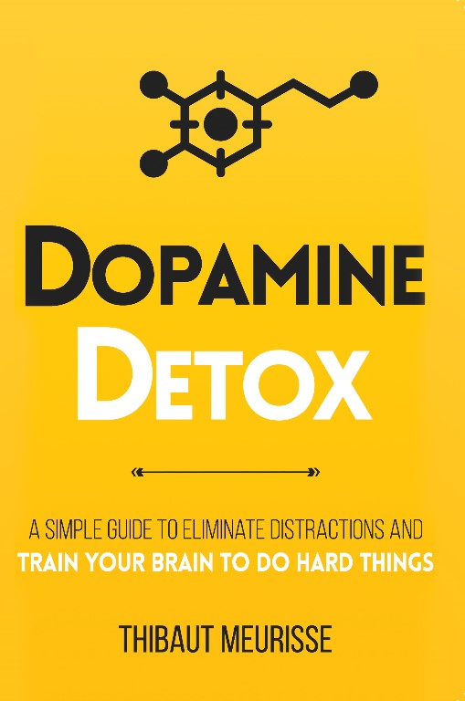 Dopamine Detox: A Short Guide To Eliminate Distractions And Train Your Brain To Do Hard Things