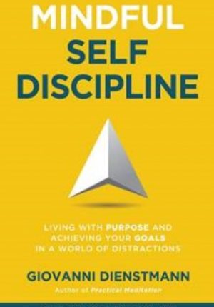 Mindful Self-Discipline: Living with Purpose and Achieving Your Goals in a World of Distractions