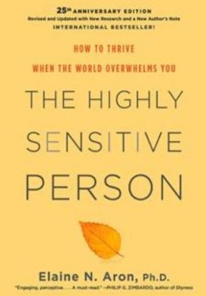 The Highly Sensitive Person: How To Thrive When the World Overwhelms You
