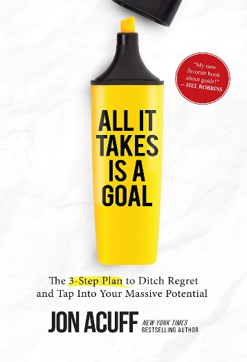 All It Takes Is A Goal: The 3-Step Plan To Ditch Regret And Tap Into Your Massive Potential