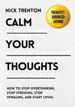 Calm Your Thoughts: How To Stop Overthinking, Stop Stressing, Stop Spiraling, and Start Living