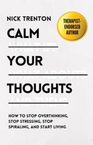 Calm Your Thoughts: How To Stop Overthinking, Stop Stressing, Stop Spiraling, and Start Living