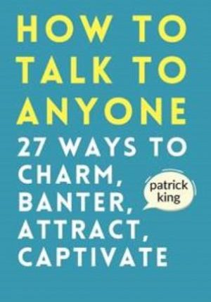 How to Talk to Anyone: How to Charm, Banter, Attract, & Captivate (How to be More Likable and Charismatic)