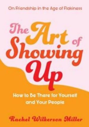 The Art of Showing Up: How to Be There for Yourself and Your People
