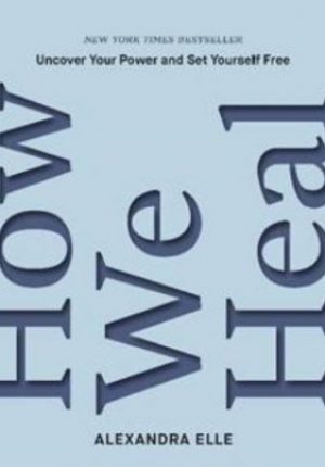 How We Heal: Uncover Your Power and Set Yourself Free