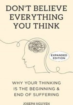 Don’t Believe Everything You Think:Why Your Thinking Is The Beginning & End Of Suffering (Expanded Edition)