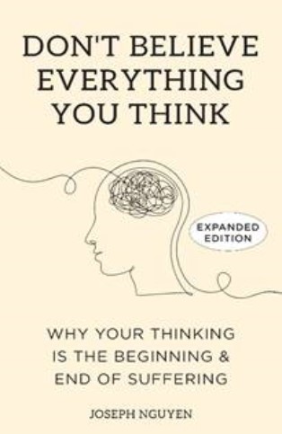Don’t Believe Everything You Think:Why Your Thinking Is The Beginning & End Of Suffering (Expanded Edition)