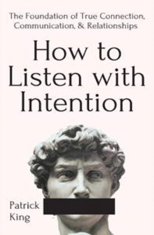 How To Listen With Intention: The Foundation of True Connection, Communication, and Relationships