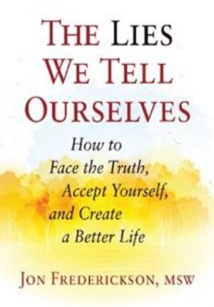 Lies We Tell Ourselves: How to Face the Truth, Accept Yourself, and Create a Better Life