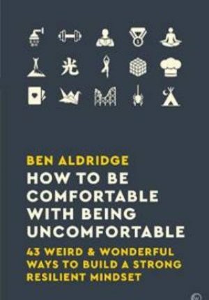 How To Be Comfortable With Being Uncomfortable: 43 Weird & Wonderful Ways to Build a Strong Resilient Mindset