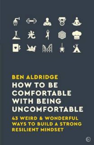 How To Be Comfortable With Being Uncomfortable: 43 Weird & Wonderful Ways to Build a Strong Resilient Mindset
