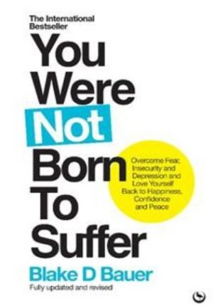 You Were Not Born To Suffer: Overcome Fear, Insecurity and Depression and Love Yourself Back to Happiness, Confidence and Peace