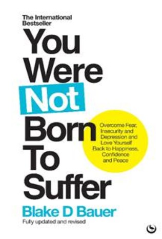 You Were Not Born To Suffer: Overcome Fear, Insecurity and Depression and Love Yourself Back to Happiness, Confidence and Peace