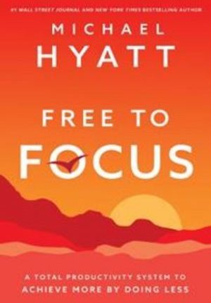 Free to Focus: A Total Productivity System to Achieve More by Doing Less