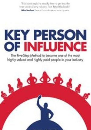 Key Person of Influence: The Five-Step Method to Become One of the Most Highly Valued and Highly Paid People in Your Industry