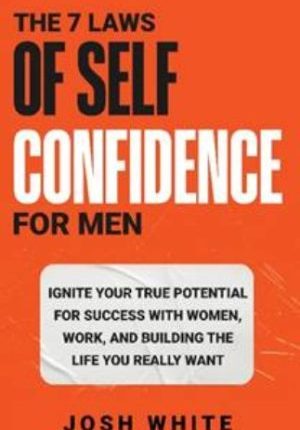 The 7 Laws of Self-Confidence for Men: Ignite Your True Potential for Success With Women, Work, and Building the Life You Really Want 