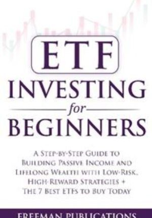 ETF Investing For Beginners: A Step-By-Step Guide To Building Passive Income And Lifelong Wealth With Low-Risk, High-Reward Strategies + The 7 Best ETFs To Buy Today