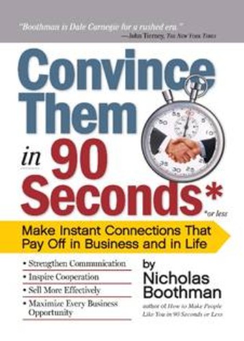 Convince Them in 90 Seconds of Less: Make Instant Connections That Pay Off in Business and in Life