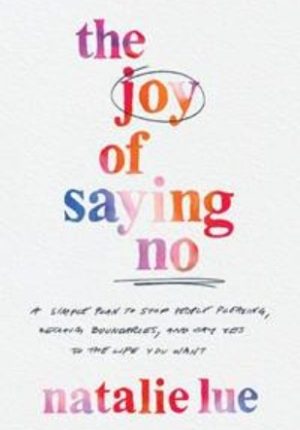 The Joy of Saying No: A Simple Plan to Stop People Pleasing, Reclaim Boundaries, and Say Yes to the Life You Want