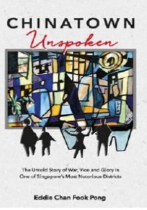 Chinatown Unspoken:The Untold Story of War, Vice and Glory in One of Singapore’s Most Notorious Districts